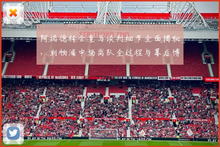 阿诺德转会皇马谈判细节全面揭秘，利物浦中场离队全过程与幕后博弈