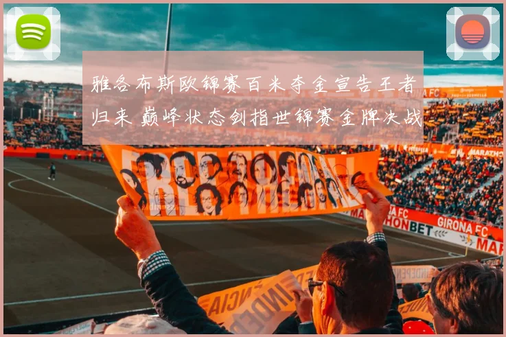 雅各布斯欧锦赛百米夺金宣告王者归来 巅峰状态剑指世锦赛金牌决战